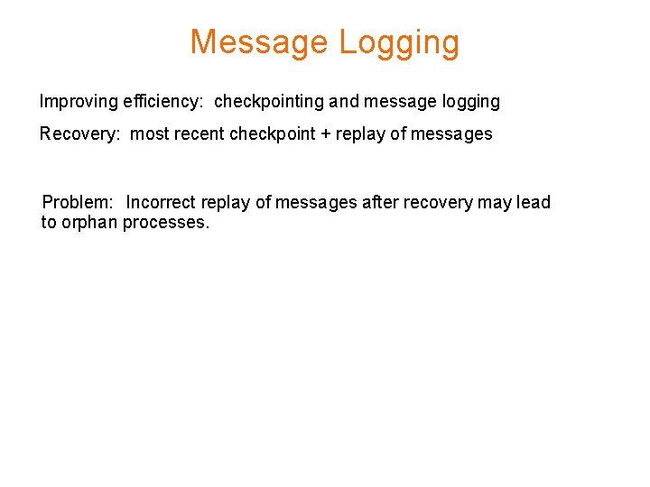 Message Logging Improving efficiency: checkpointing and message logging Recovery: most recent checkpoint + replay