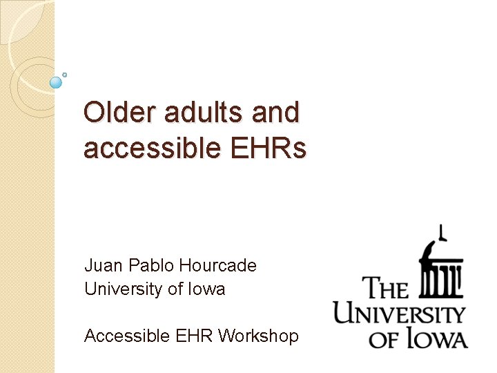 Older adults and accessible EHRs Juan Pablo Hourcade University of Iowa Accessible EHR Workshop