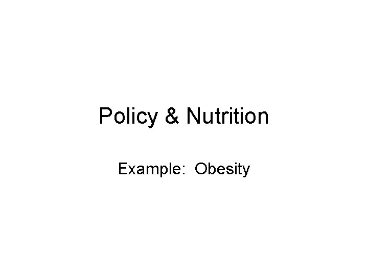 Policy & Nutrition Example: Obesity 