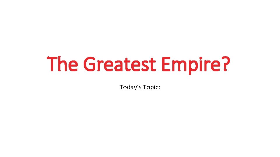 The Greatest Empire? Today’s Topic: 