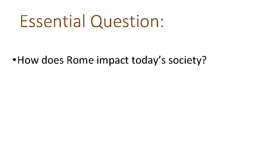 Essential Question: • How does Rome impact today’s society? 