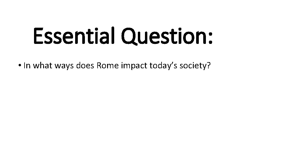Essential Question: • In what ways does Rome impact today’s society? 