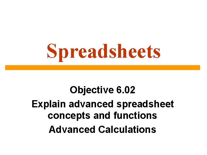 Spreadsheets Objective 6. 02 Explain advanced spreadsheet concepts and functions Advanced Calculations 