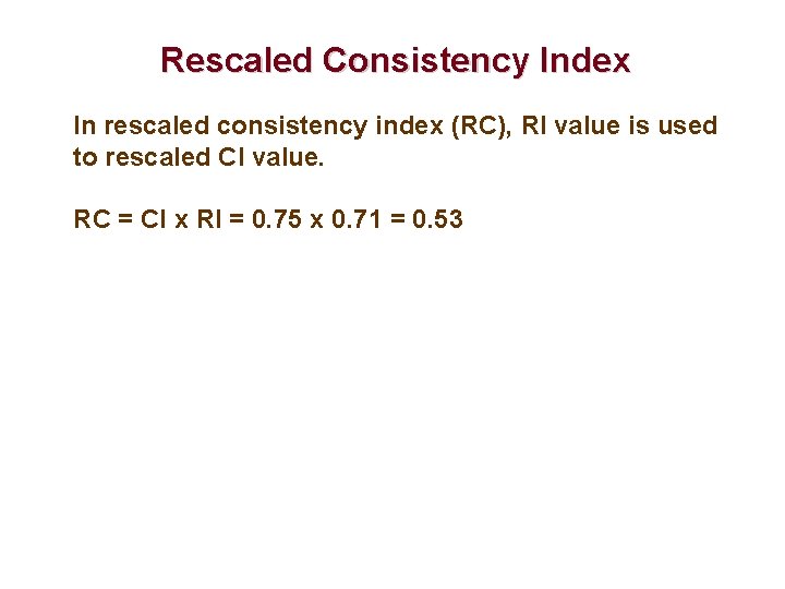 Rescaled Consistency Index In rescaled consistency index (RC), RI value is used to rescaled