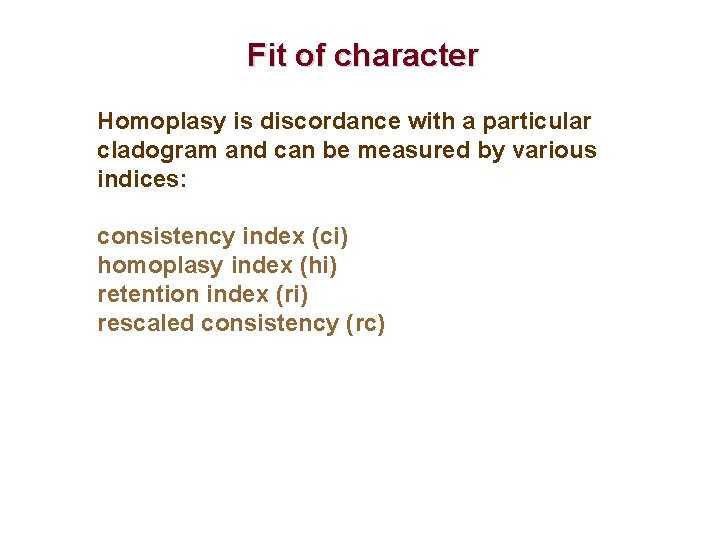 Fit of character Homoplasy is discordance with a particular cladogram and can be measured