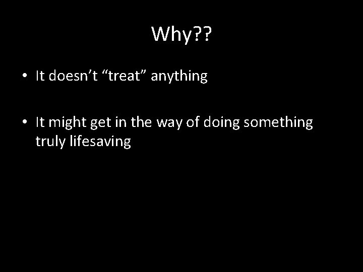 Why? ? • It doesn’t “treat” anything • It might get in the way