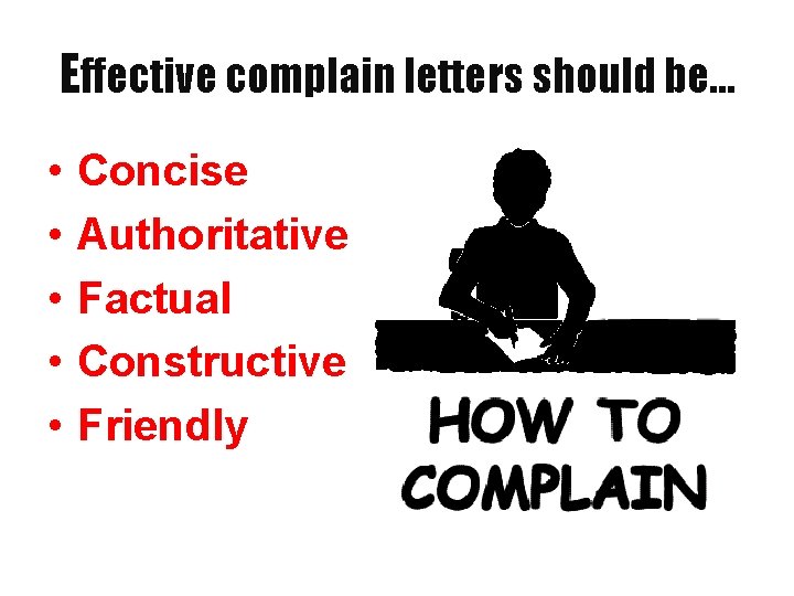 Effective complain letters should be… • • • Concise Authoritative Factual Constructive Friendly 