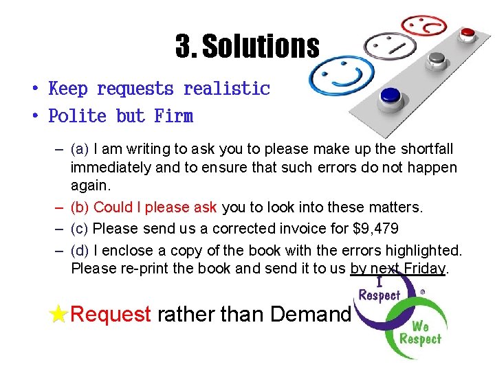 3. Solutions • Keep requests realistic • Polite but Firm – (a) I am