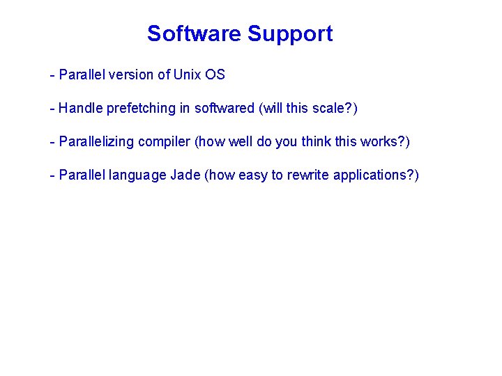 Software Support - Parallel version of Unix OS - Handle prefetching in softwared (will
