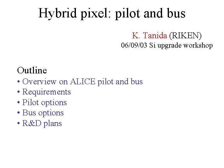 Hybrid pixel: pilot and bus K. Tanida (RIKEN) 06/09/03 Si upgrade workshop Outline •