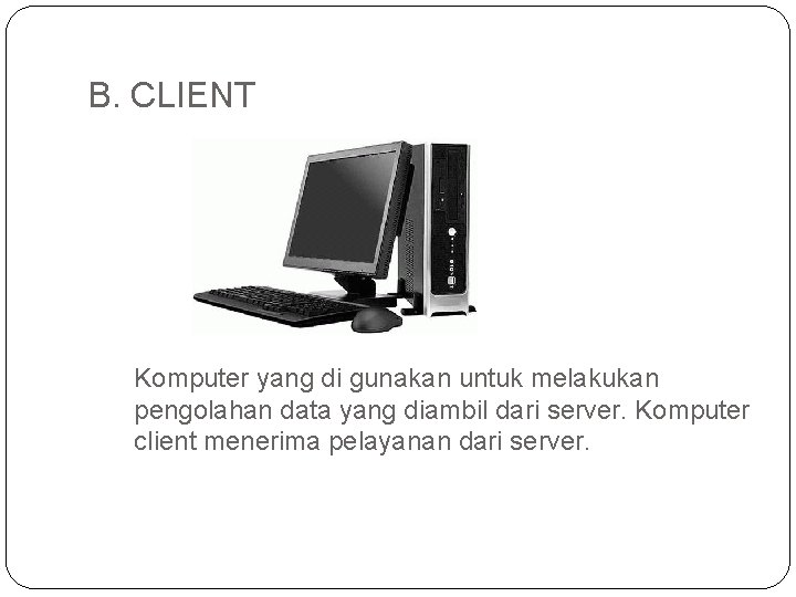 B. CLIENT Komputer yang di gunakan untuk melakukan pengolahan data yang diambil dari server.