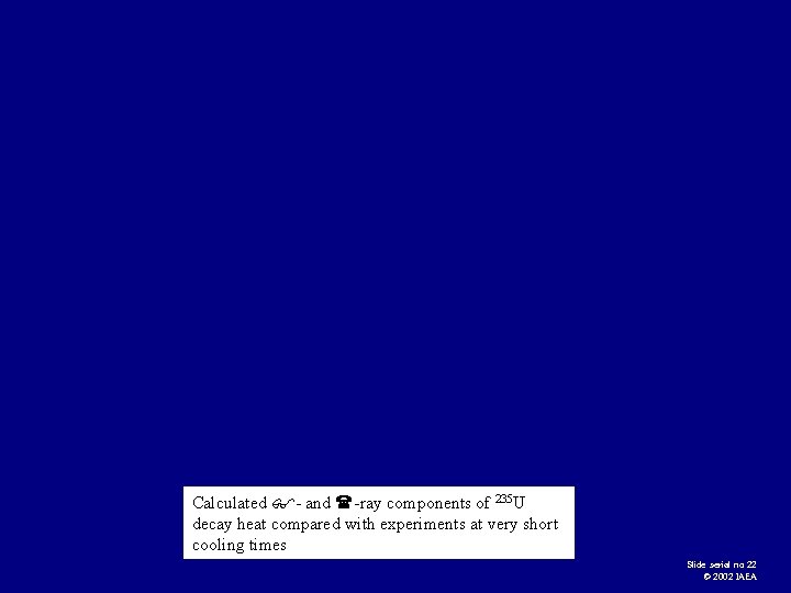Calculated - and -ray components of 235 U decay heat compared with experiments at