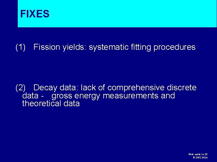 FIXES (1) Fission yields: systematic fitting procedures (2) Decay data: lack of comprehensive discrete