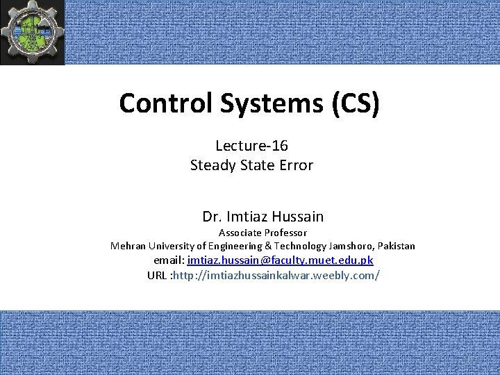 Control Systems (CS) Lecture-16 Steady State Error Dr. Imtiaz Hussain Associate Professor Mehran University