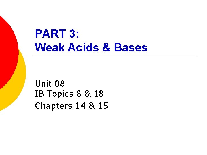 PART 3: Weak Acids & Bases Unit 08 IB Topics 8 & 18 Chapters