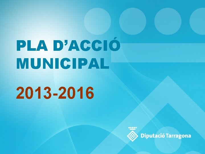 PLA D’ACCIÓ MUNICIPAL 2013 -2016 