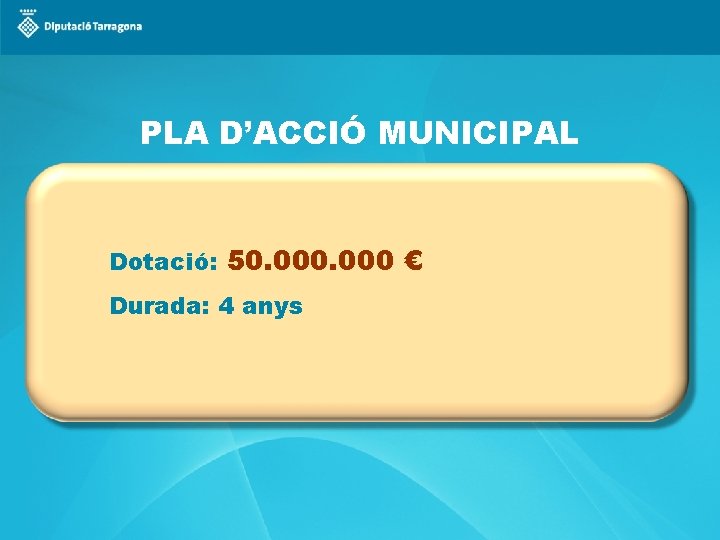 PLA D’ACCIÓ MUNICIPAL Dotació: 50. 000 € Durada: 4 anys 