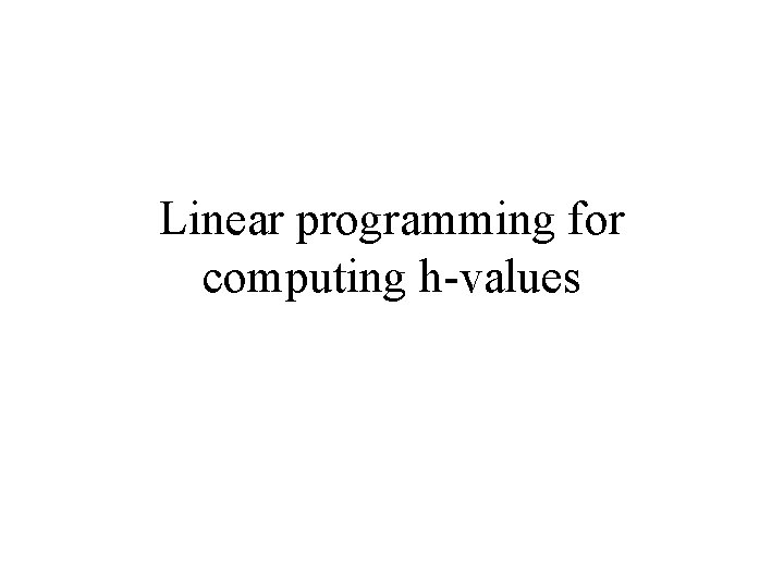 Linear programming for computing h-values Linear programming for computing h-values