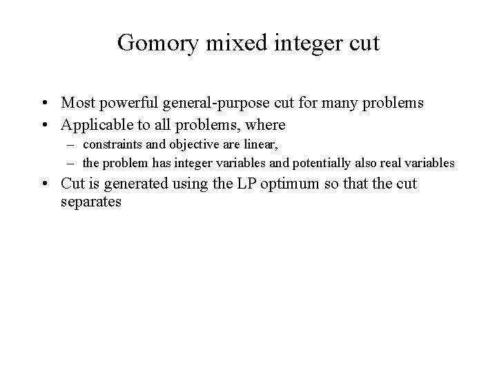 Gomory mixed integer cut • Most powerful general-purpose cut for many problems • Applicable Gomory mixed integer cut • Most powerful general-purpose cut for many problems • Applicable