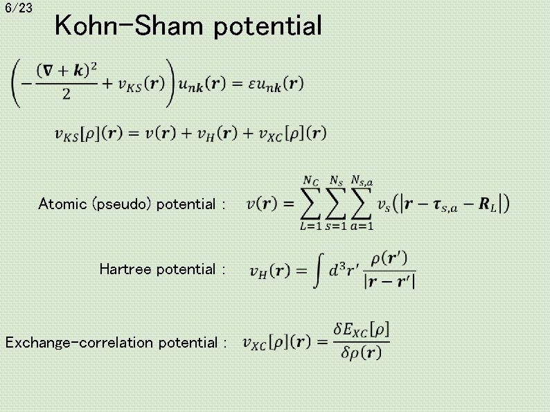 6/23 Kohn-Sham potential Atomic (pseudo) potential : Hartree potential : Exchange-correlation potential : 