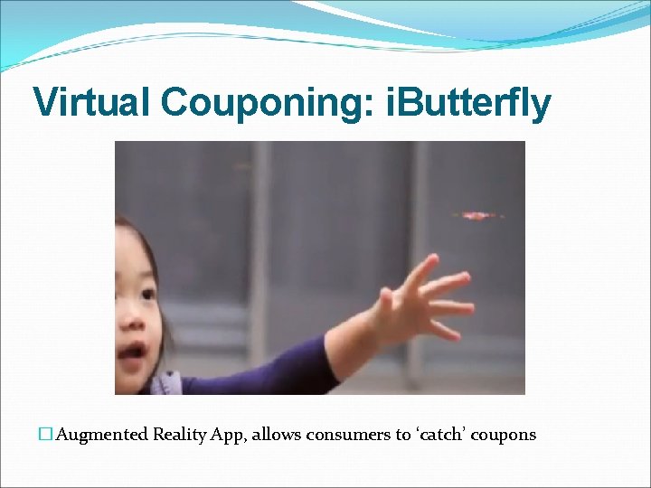 Virtual Couponing: i. Butterfly � Augmented Reality App, allows consumers to ‘catch’ coupons 