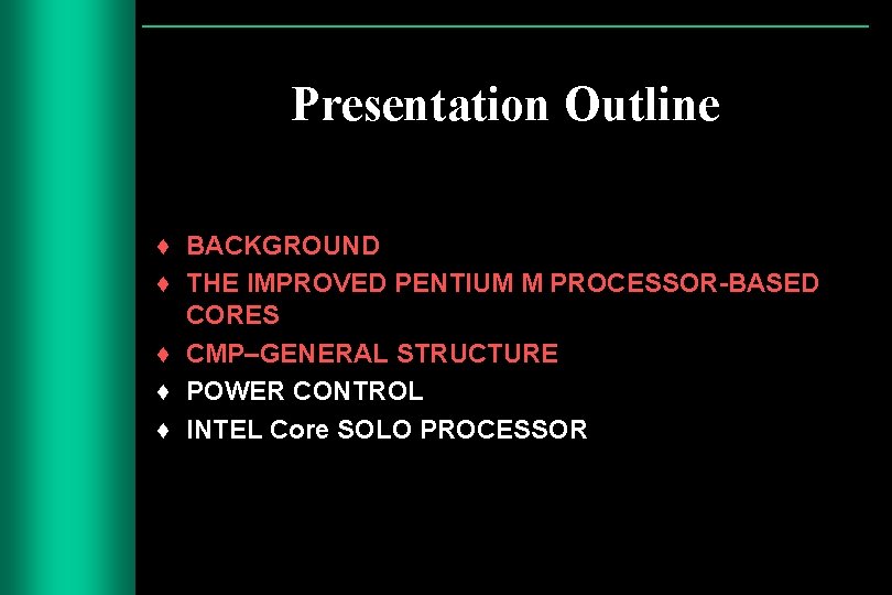 Presentation Outline ♦ BACKGROUND ♦ THE IMPROVED PENTIUM M PROCESSOR-BASED CORES ♦ CMP–GENERAL STRUCTURE