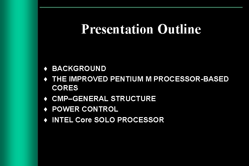 Presentation Outline ♦ BACKGROUND ♦ THE IMPROVED PENTIUM M PROCESSOR-BASED CORES ♦ CMP–GENERAL STRUCTURE