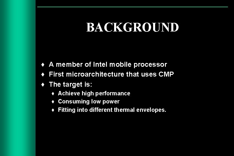 BACKGROUND ♦ A member of Intel mobile processor ♦ First microarchitecture that uses CMP