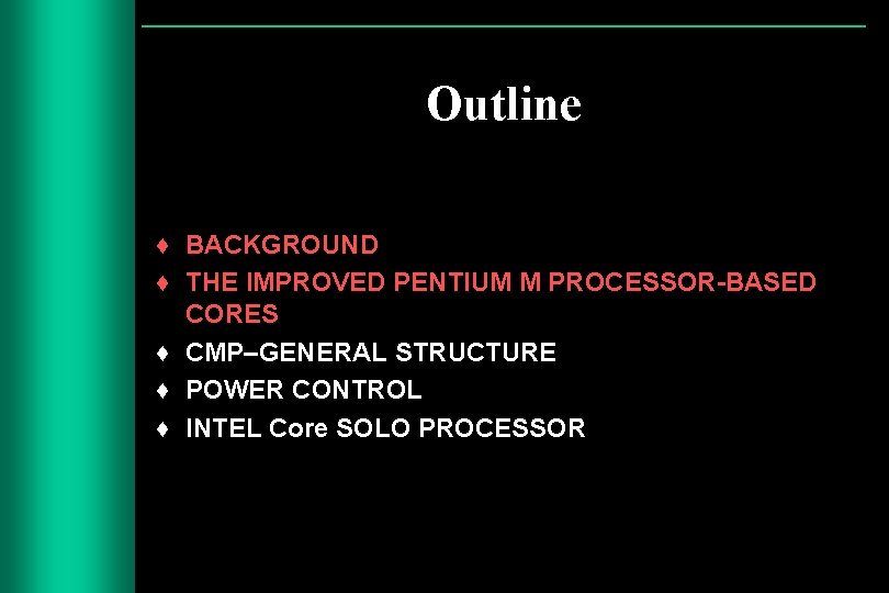 Outline ♦ BACKGROUND ♦ THE IMPROVED PENTIUM M PROCESSOR-BASED CORES ♦ CMP–GENERAL STRUCTURE ♦