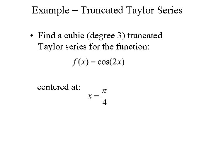 Example – Truncated Taylor Series • Find a cubic (degree 3) truncated Taylor series