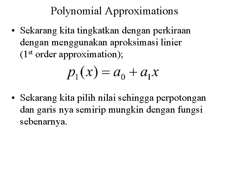 Polynomial Approximations • Sekarang kita tingkatkan dengan perkiraan dengan menggunakan aproksimasi linier (1 st