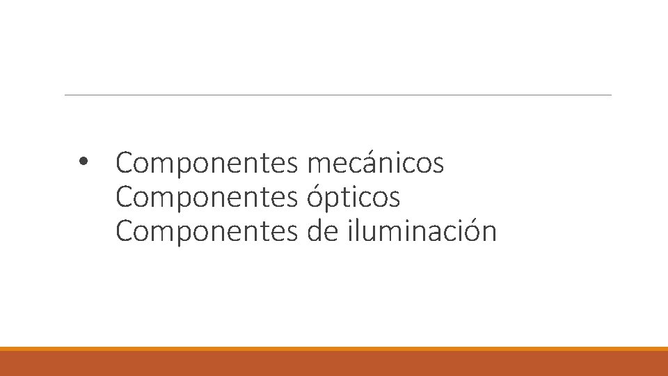 • Componentes mecánicos Componentes ópticos Componentes de iluminación • Componentes mecánicos Componentes ópticos Componentes de iluminación