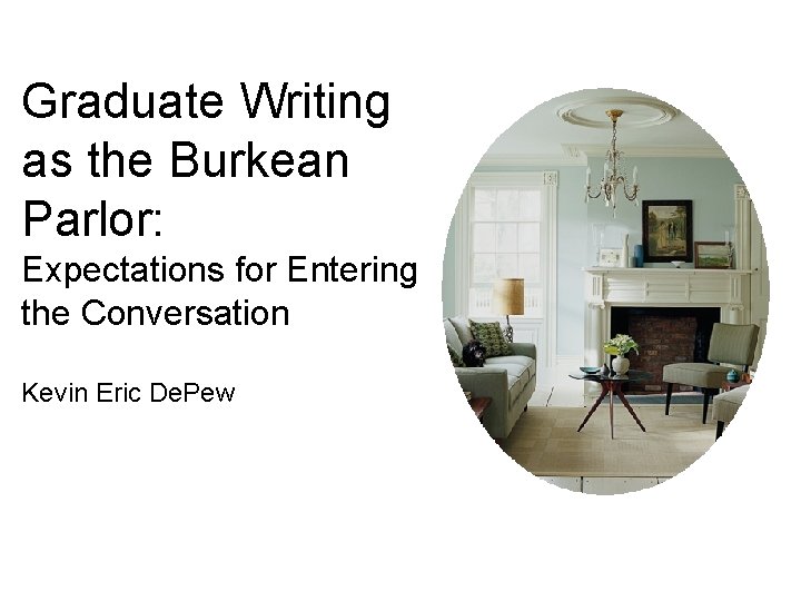Graduate Writing as the Burkean Parlor: Expectations for Entering the Conversation Kevin Eric De.