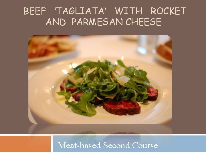 BEEF ‘TAGLIATA’ WITH ROCKET AND PARMESAN CHEESE Meat-based Second Course 