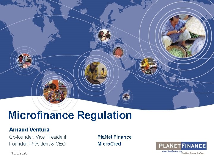 Microfinance Regulation Arnaud Ventura Co-founder, Vice President Founder, President & CEO 10/6/2020 Pla. Net Microfinance Regulation Arnaud Ventura Co-founder, Vice President Founder, President & CEO 10/6/2020 Pla. Net