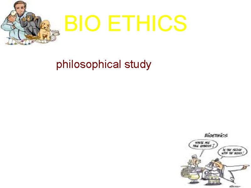 BIO ETHICS a. It is a philosophical study of ethical controversies brought about by