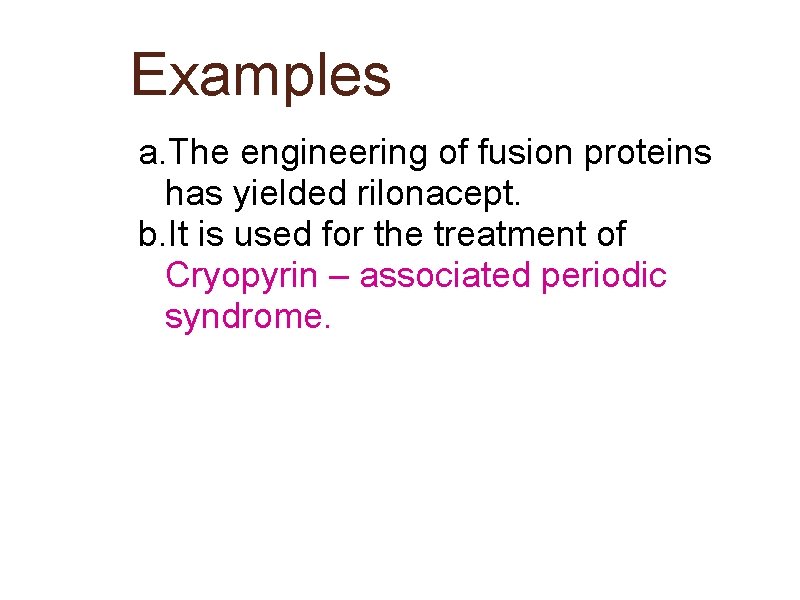 Examples a. The engineering of fusion proteins has yielded rilonacept. b. It is used