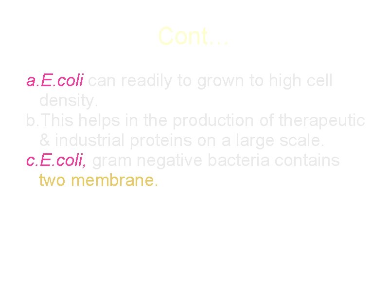 Cont… a. E. coli can readily to grown to high cell density. b. This