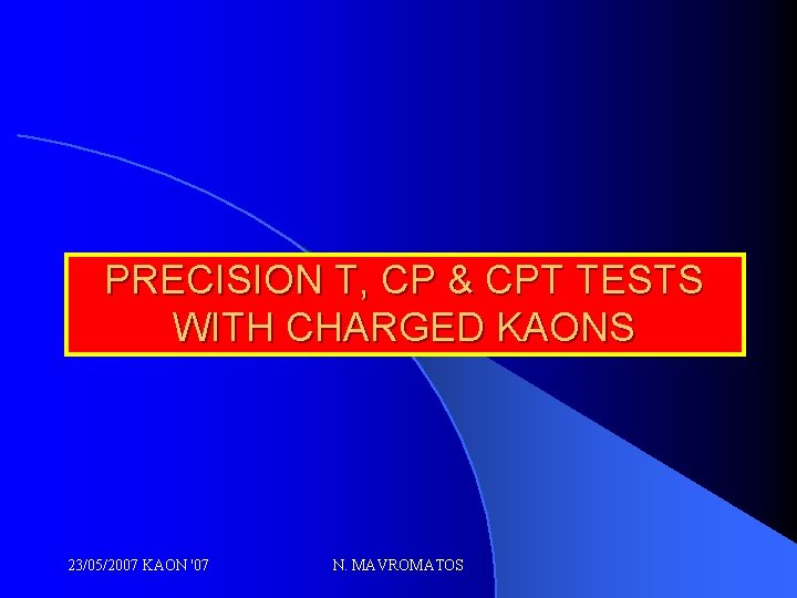 PRECISION T, CP & CPT TESTS WITH CHARGED KAONS 23/05/2007 KAON '07 N. MAVROMATOS