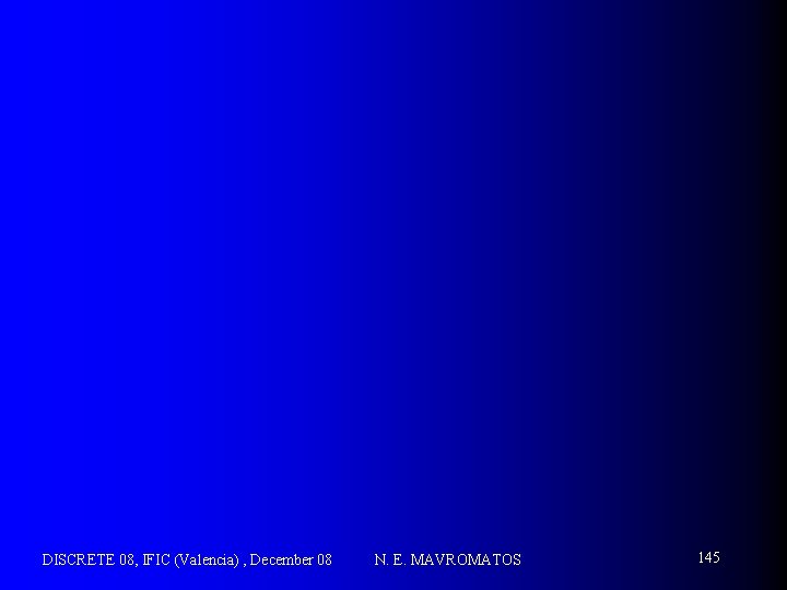 DISCRETE 08, IFIC (Valencia) , December 08 N. E. MAVROMATOS 145 