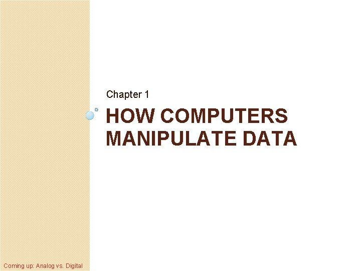 Chapter 1 HOW COMPUTERS MANIPULATE DATA Coming up: Analog vs. Digital 