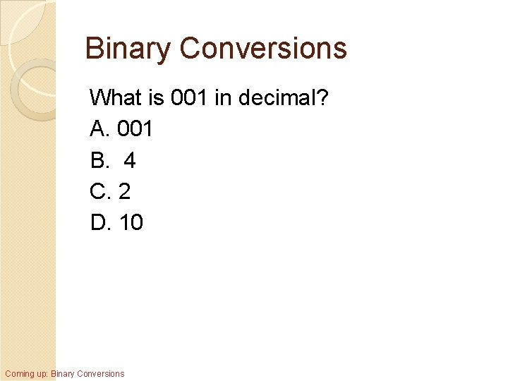 Binary Conversions What is 001 in decimal? A. 001 B. 4 C. 2 D.