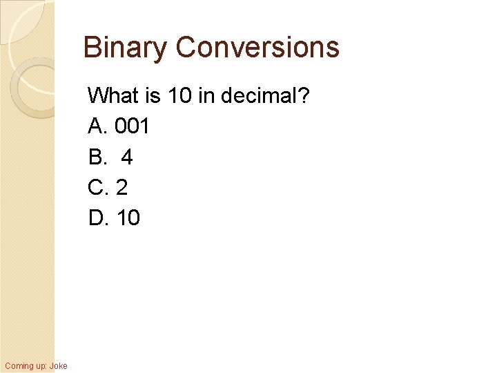 Binary Conversions What is 10 in decimal? A. 001 B. 4 C. 2 D.