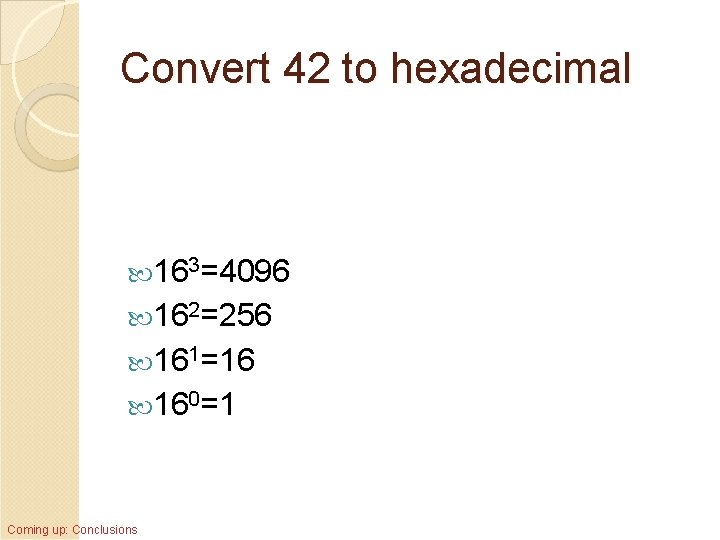 Convert 42 to hexadecimal 163=4096 162=256 161=16 160=1 Coming up: Conclusions 