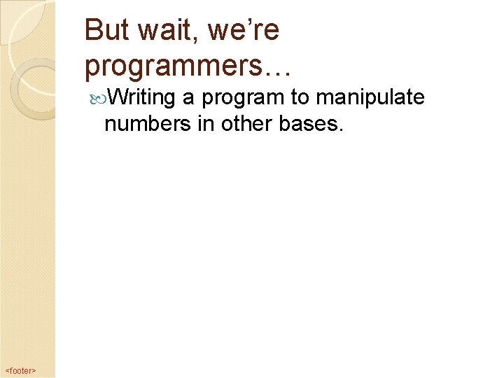 But wait, we’re programmers… Writing a program to manipulate numbers in other bases. <footer>