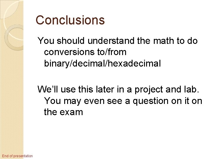 Conclusions You should understand the math to do conversions to/from binary/decimal/hexadecimal We’ll use this