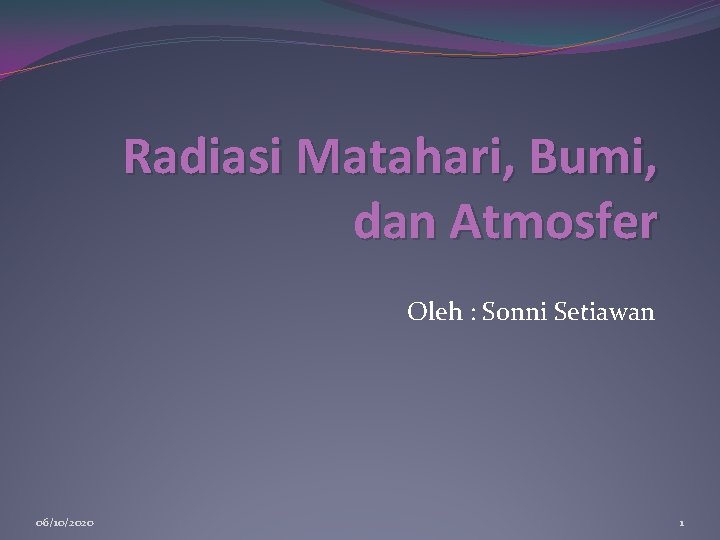 Radiasi Matahari, Bumi, dan Atmosfer Oleh : Sonni Setiawan 06/10/2020 1 