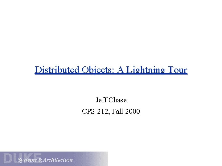 Distributed Objects: A Lightning Tour Jeff Chase CPS 212, Fall 2000 