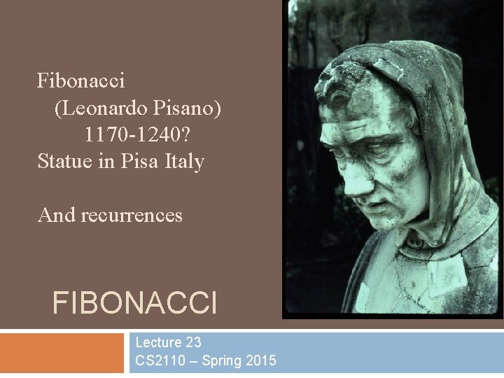 Fibonacci (Leonardo Pisano) 1170 -1240? Statue in Pisa Italy And recurrences FIBONACCI Lecture 23