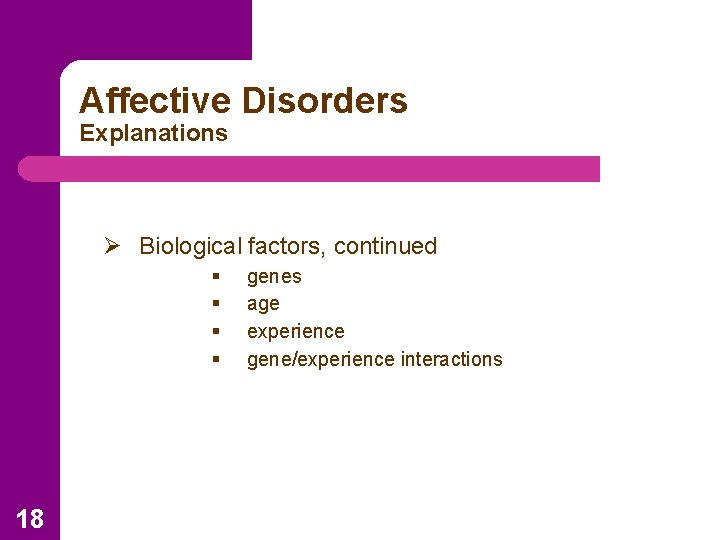 Affective Disorders Explanations Ø Biological factors, continued § § 18 genes age experience gene/experience